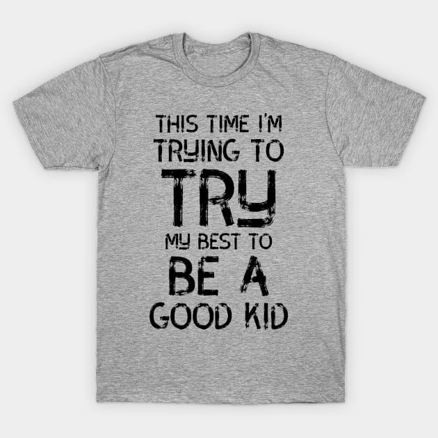 This Time I'm Trying to Try My Best to Be a Good Kid T-Shirt by JoeHx